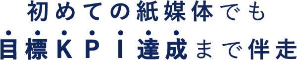 初めての紙媒体でも目標KPI達成まで伴走