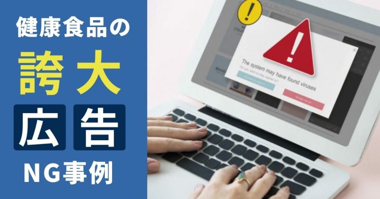 健康食品の誇大広告とは？薬機法・景表法で違反となるNG事例とOK言い換え表現を通販のプロが解説