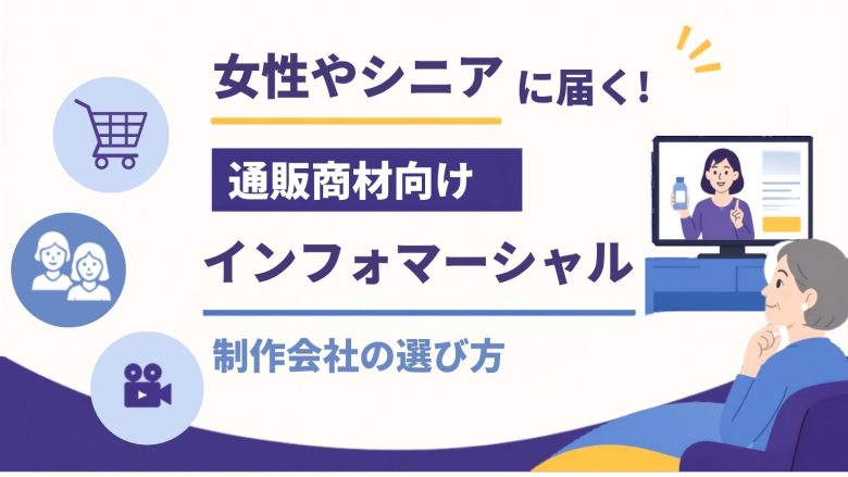 女性・シニアに届く!通販商材向けインフォマーシャル制作会社の選び方