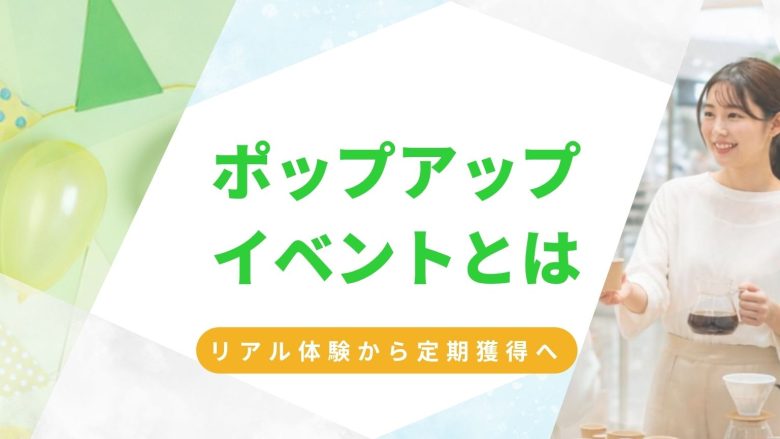 ポップアップイベントとは?先進企業が取り組む「リアル体験×定期獲得」の事例と仕組み