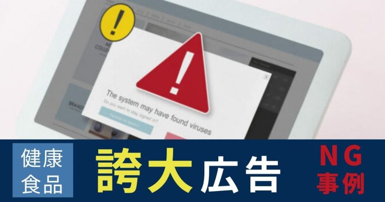 健康食品の誇大広告とは?薬機法・景表法で違反となるNG事例とOK言い換え表現を通販のプロが解説